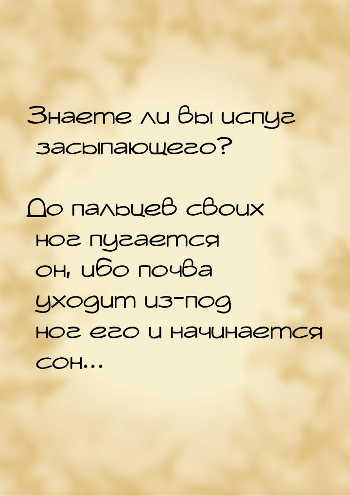 Знаете ли вы испуг засыпающего? — До пальцев своих ног пугается он, ибо почва уходит из-по