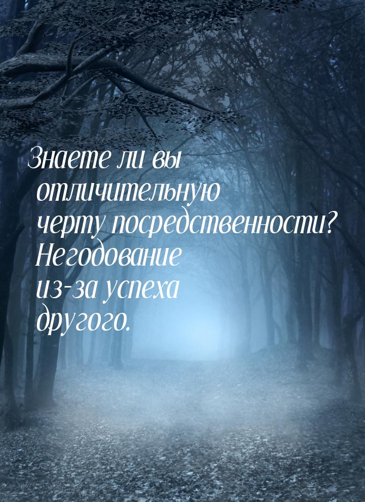 Знаете ли вы отличительную черту посредственности? Негодование из-за успеха другого.