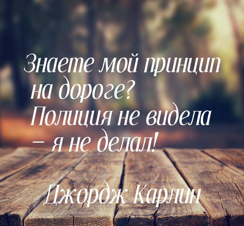 Знаете мой принцип на дороге? Полиция не видела — я не делал!