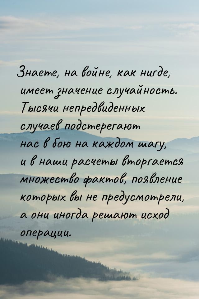 Знаете, на войне, как нигде, имеет значение случайность. Тысячи непредвиденных случаев под