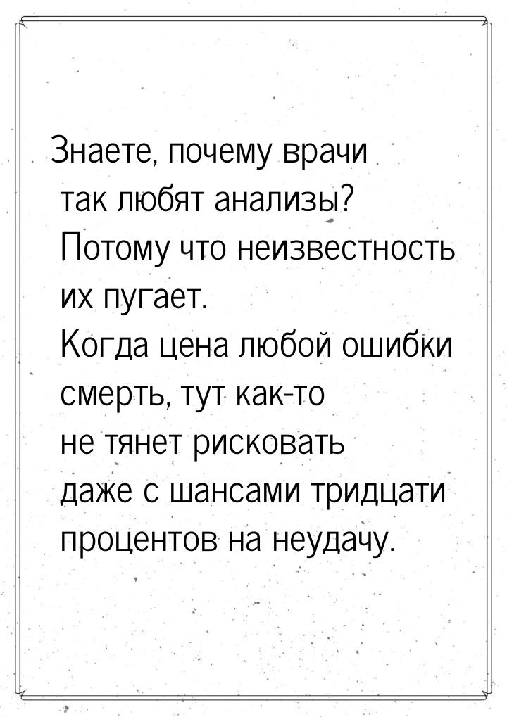 Знаете, почему врачи так любят анализы? Потому что неизвестность их пугает. Когда цена люб