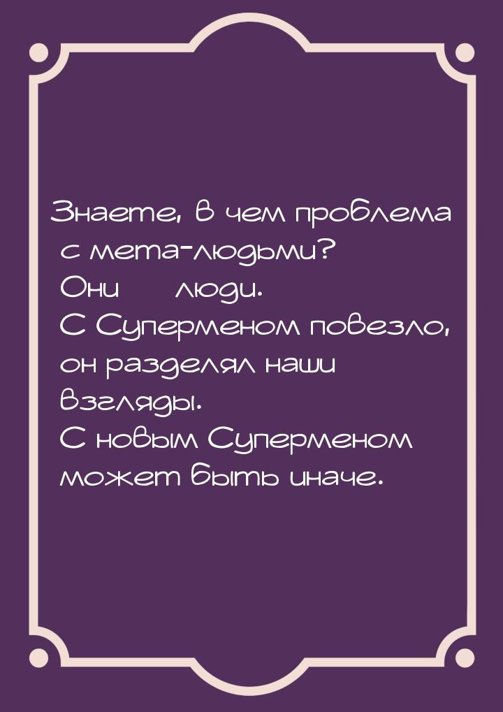 Знаете, в чем проблема с мета-людьми? Они  люди. С Суперменом повезло, он разделял 