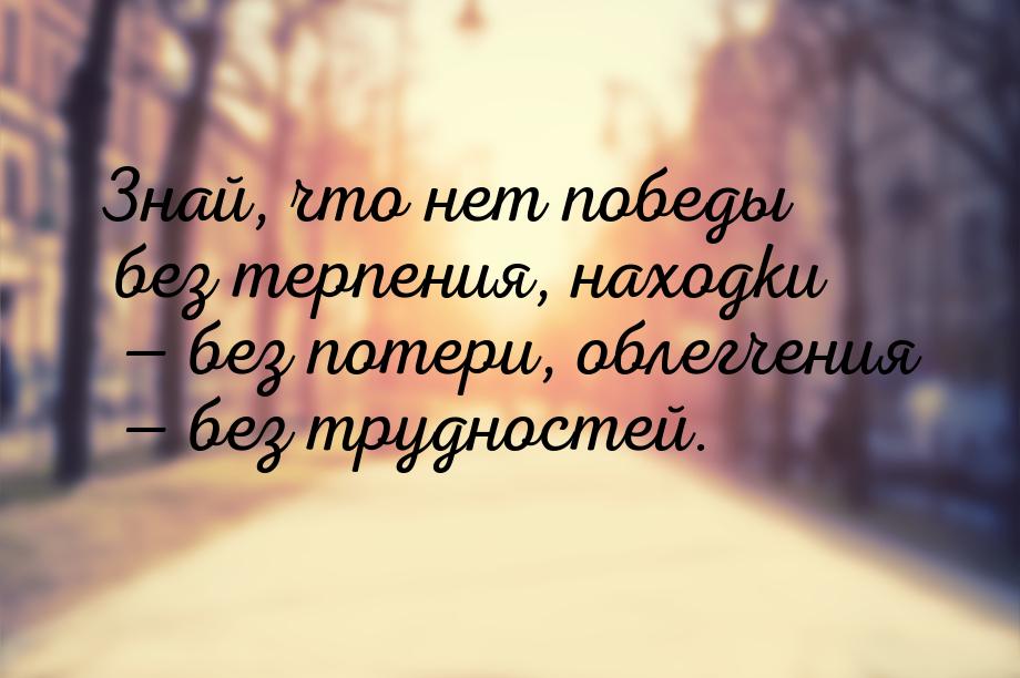 Знай, что нет победы без терпения, находки  без потери, облегчения  без труд