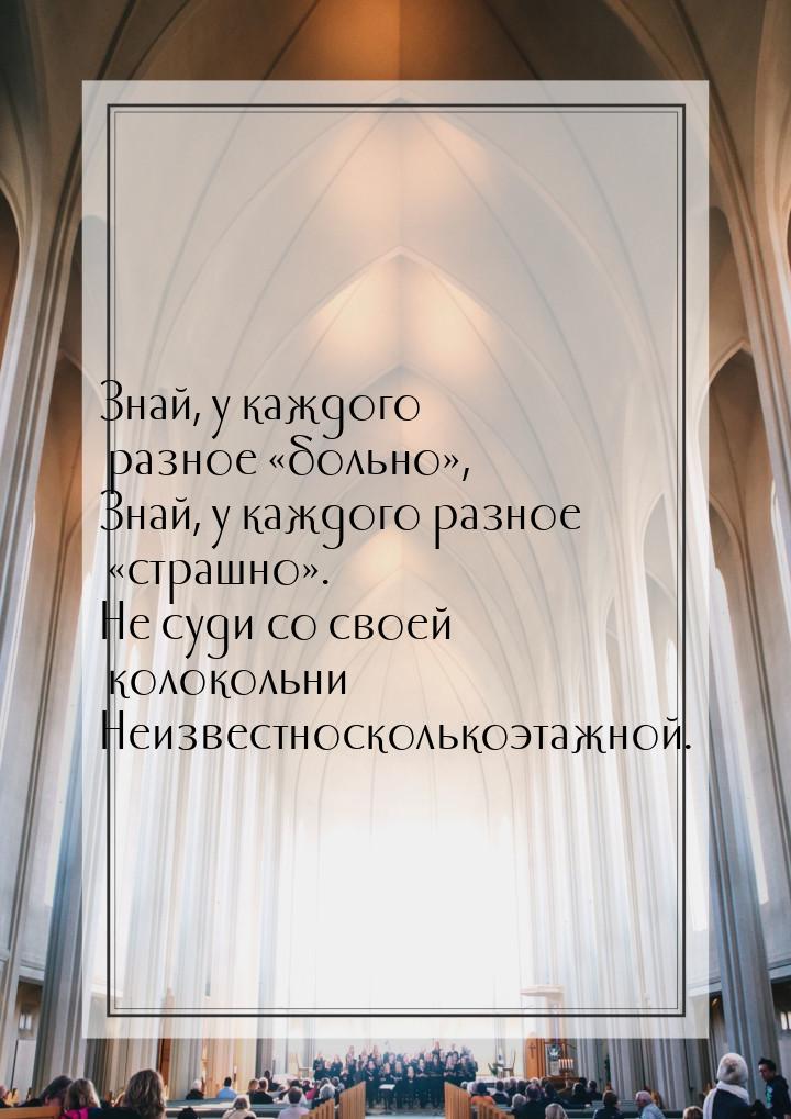 Знай, у каждого разное «больно», Знай, у каждого разное «страшно». Не суди со своей колоко