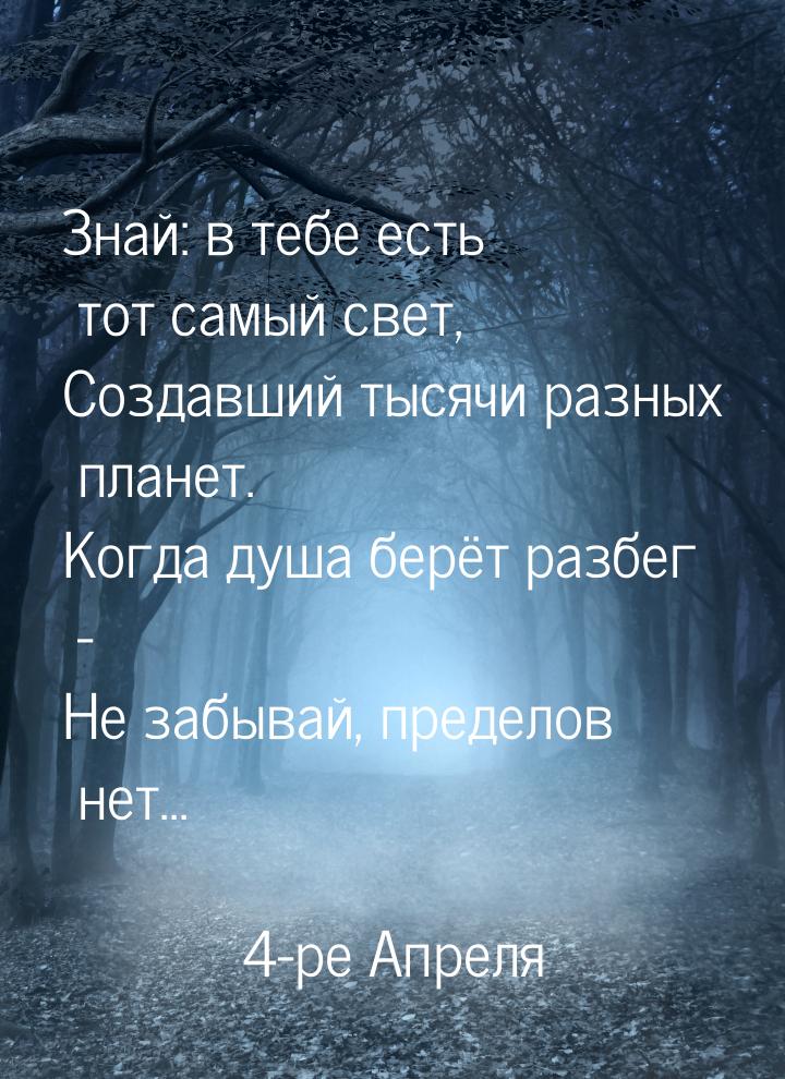 Знай: в тебе есть тот самый свет, Создавший тысячи разных планет. Когда душа берёт разбег 