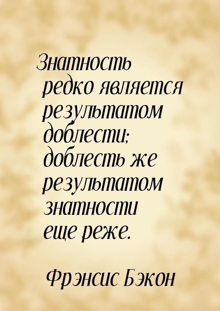 Знатность редко является результатом доблести; доблесть же результатом знатности еще реже.