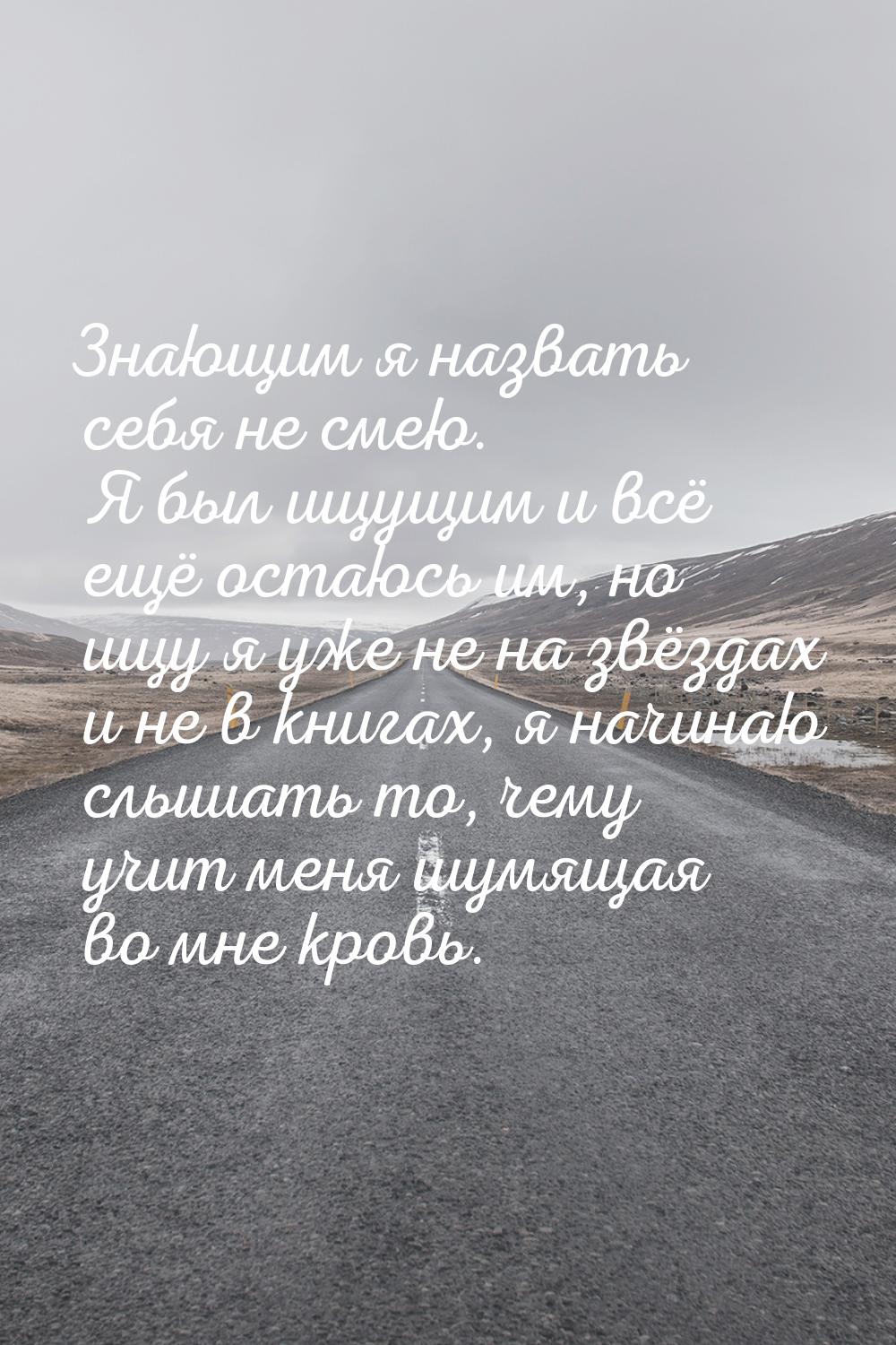 Знающим я назвать себя не смею. Я был ищущим и всё ещё остаюсь им, но ищу я уже не на звёз