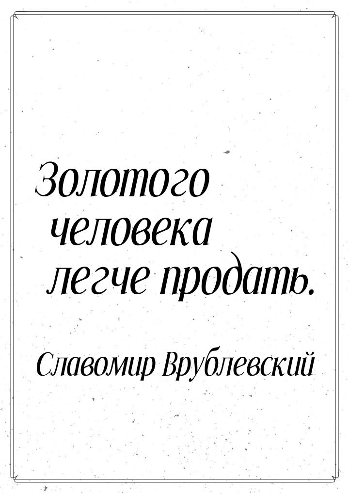 Золотого человека легче продать.