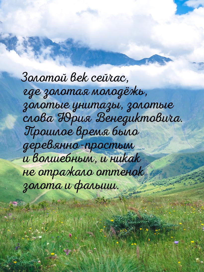 Золотой век сейчас, где золотая молодёжь, золотые унитазы, золотые слова Юрия Венедиктович