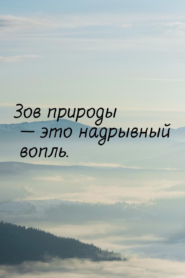 Зов природы  это надрывный вопль.