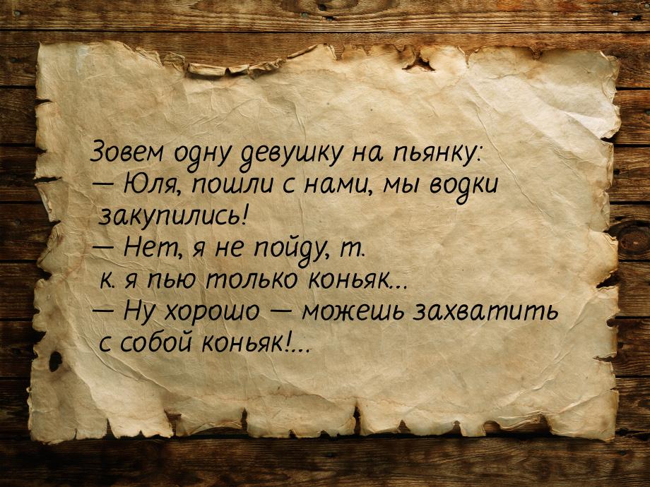 Зовем одну девушку на пьянку:  Юля, пошли с нами, мы водки закупились!  Нет,