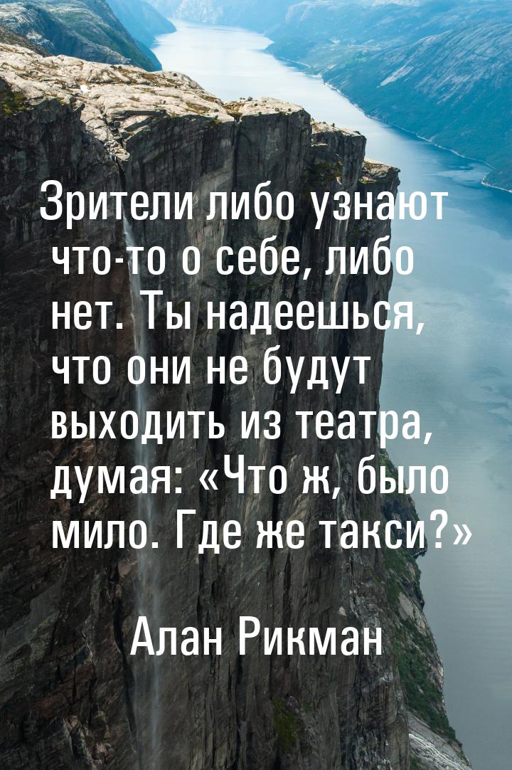 Зрители либо узнают что-то о себе, либо нет. Ты надеешься, что они не будут выходить из те