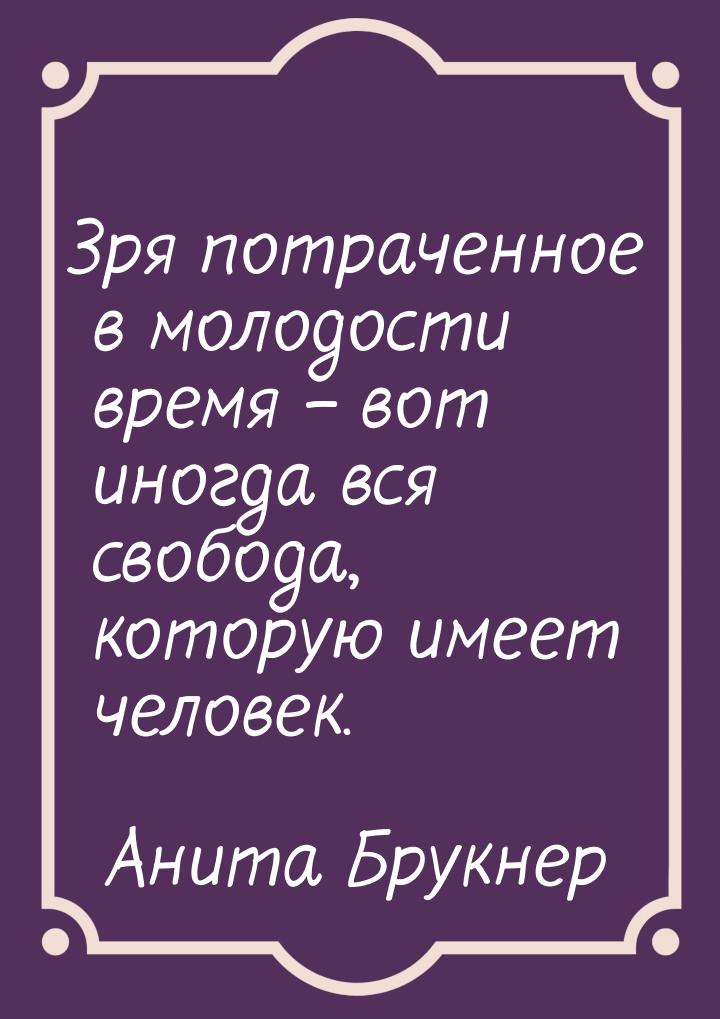 Зря потраченное в молодости время – вот иногда вся свобода, которую имеет человек.