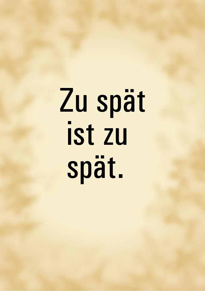 Zu spät ist zu spät.