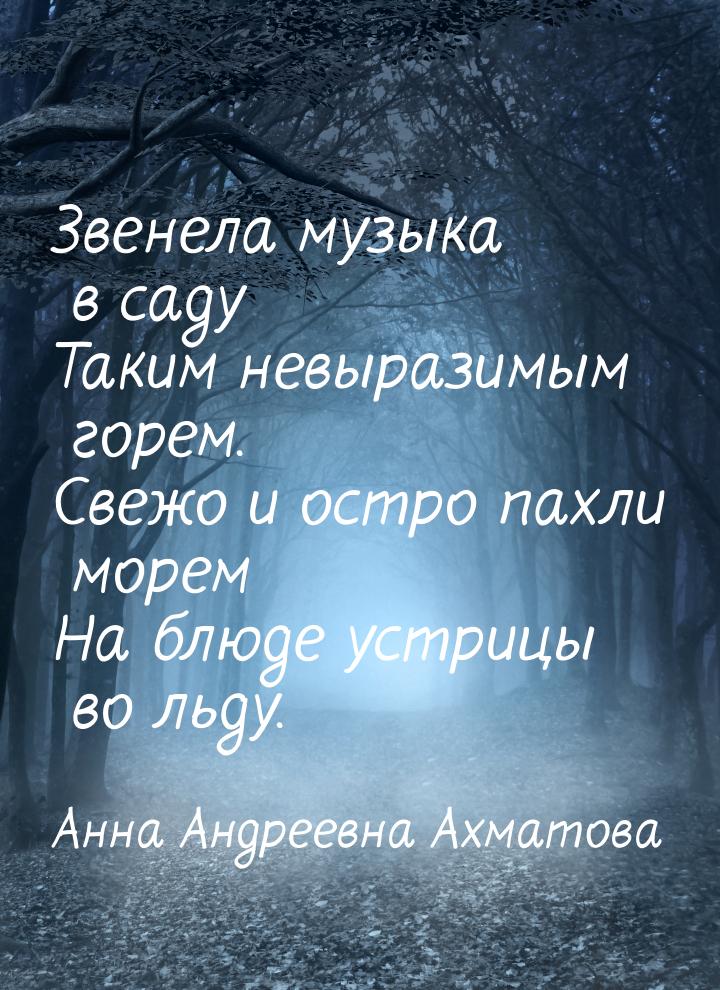 Звенела музыка в саду Таким невыразимым горем. Свежо и остро пахли морем На блюде устрицы 