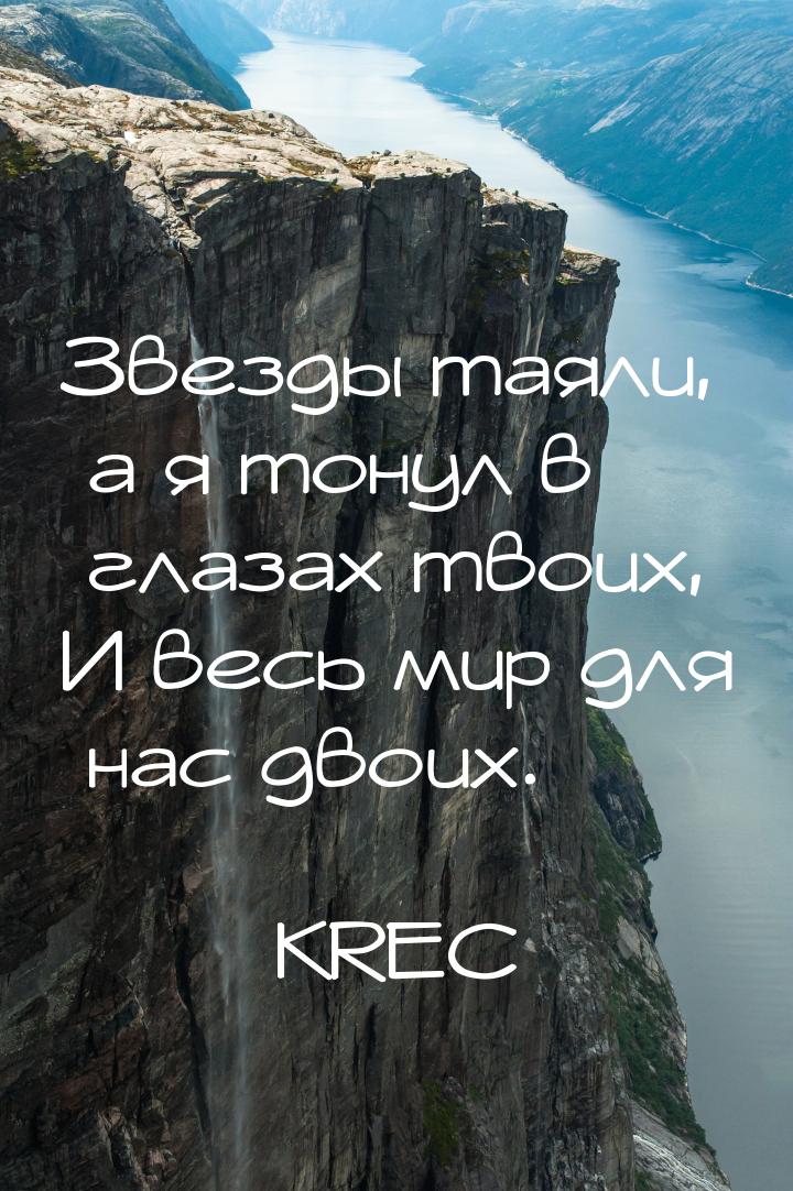 Звезды таяли, а я тонул в глазах твоих, И весь мир для нас двоих.