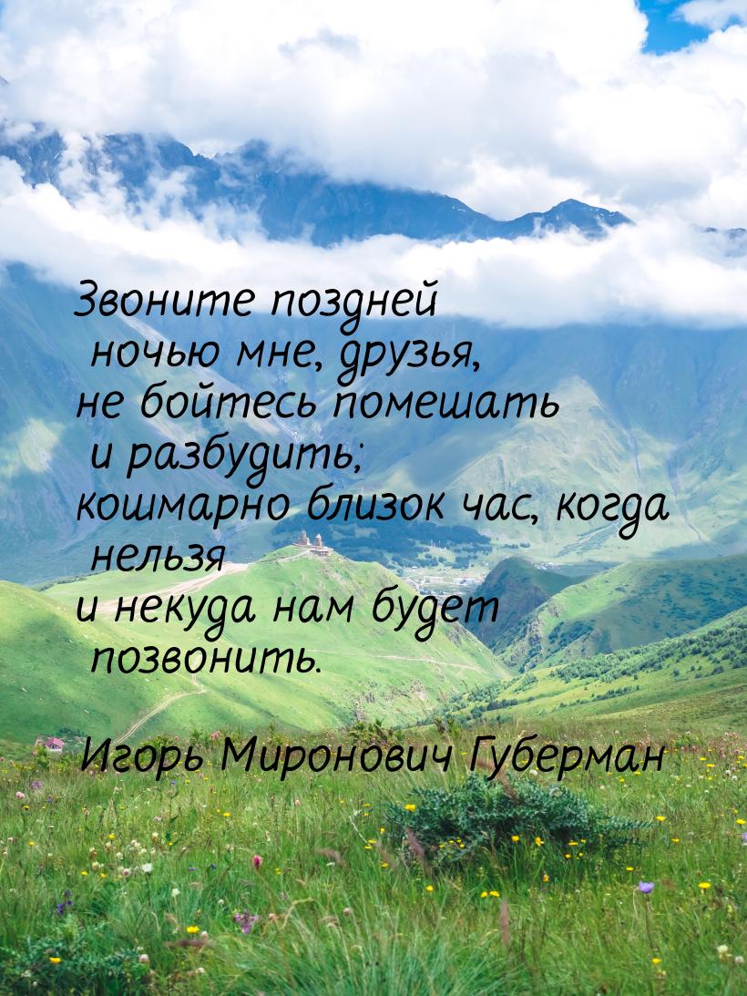 Звоните поздней ночью мне, друзья, не бойтесь помешать и разбудить; кошмарно близок час, к