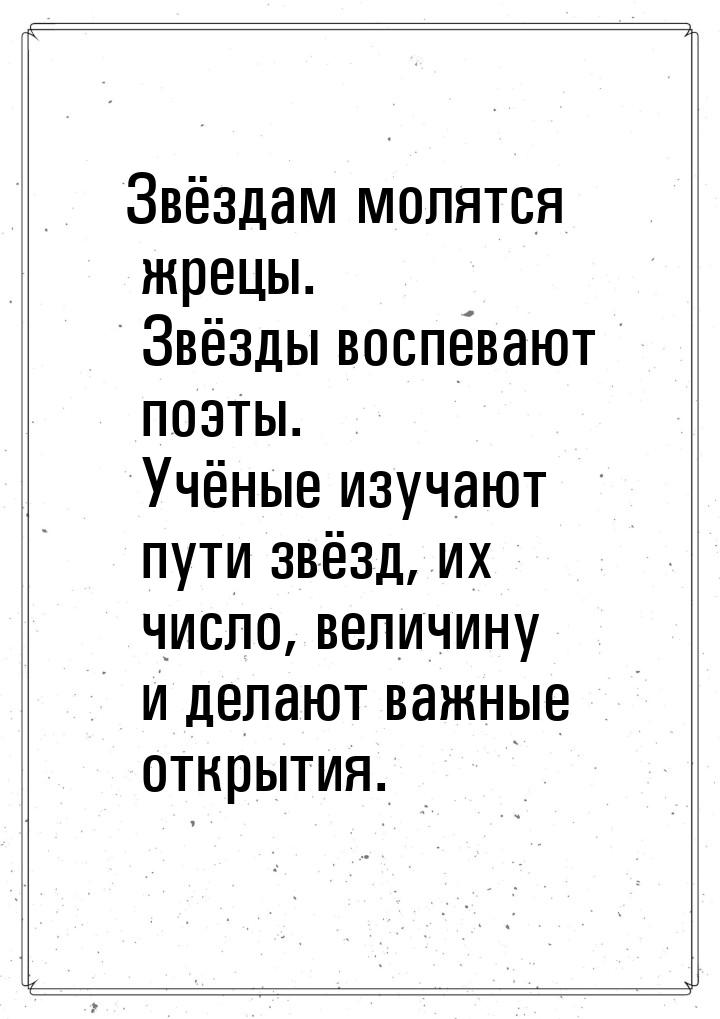 Звёздам молятся жрецы. Звёзды воспевают поэты. Учёные изучают пути звёзд, их число, величи