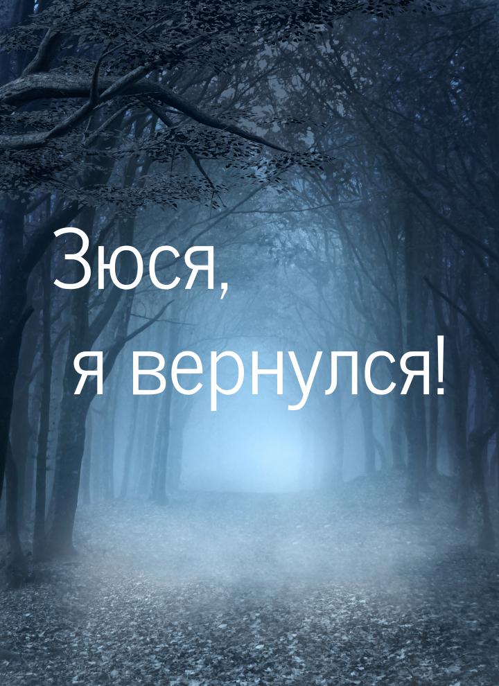 Зюся, я вернулся!